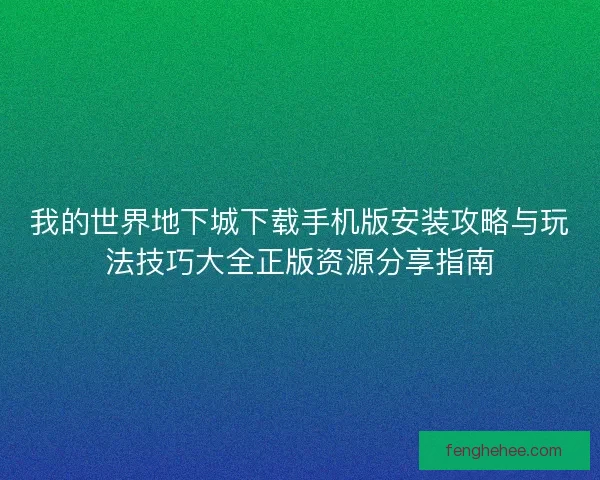 我的世界地下城下载手机版安装攻略与玩法技巧大全正版资源分享指南
