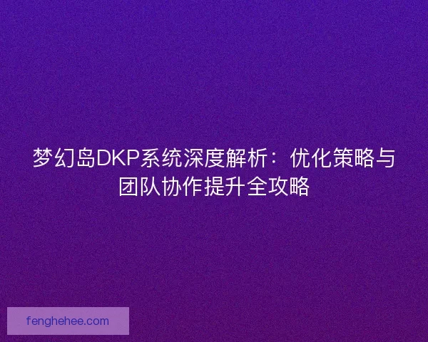梦幻岛DKP系统深度解析：优化策略与团队协作提升全攻略
