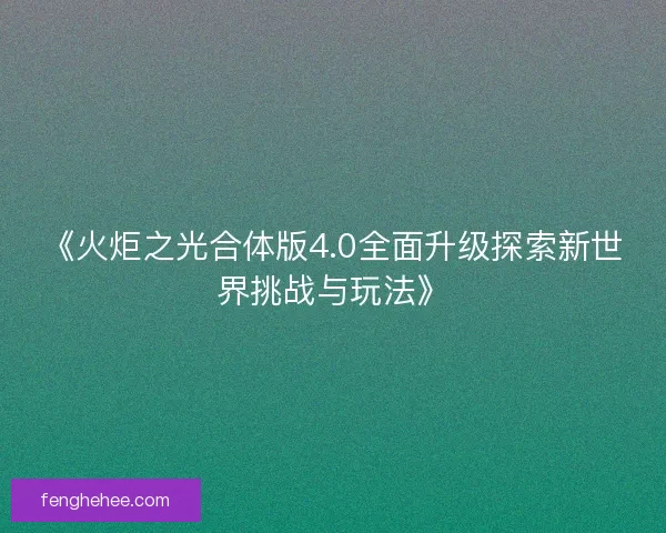 《火炬之光合体版4.0全面升级探索新世界挑战与玩法》